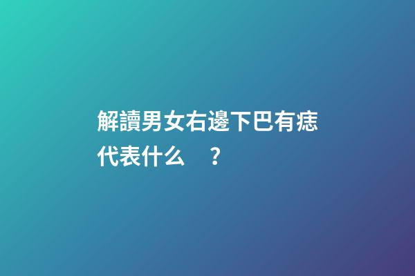 解讀男女右邊下巴有痣代表什么？